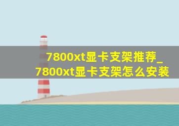 7800xt显卡支架推荐_7800xt显卡支架怎么安装