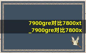 7900gre对比7800xt_7900gre对比7800xt差别