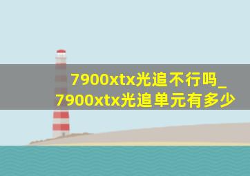 7900xtx光追不行吗_7900xtx光追单元有多少