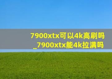 7900xtx可以4k高刷吗_7900xtx能4k拉满吗