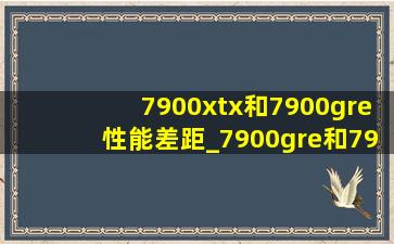 7900xtx和7900gre性能差距_7900gre和7900xtx性能差距