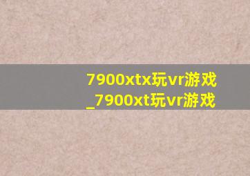 7900xtx玩vr游戏_7900xt玩vr游戏