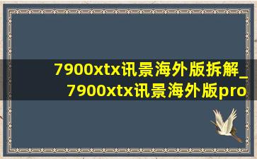 7900xtx讯景海外版拆解_7900xtx讯景海外版pro