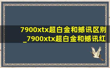 7900xtx超白金和撼讯区别_7900xtx超白金和撼讯红魔哪个好