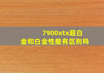 7900xtx超白金和白金性能有区别吗