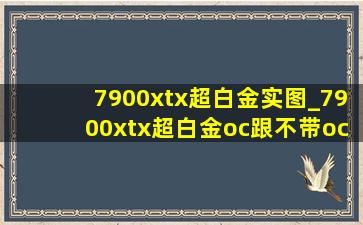 7900xtx超白金实图_7900xtx超白金oc跟不带oc的区别