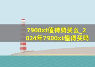 7900xt值得购买么_2024年7900xt值得买吗