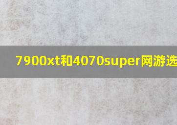 7900xt和4070super网游选哪个