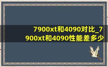 7900xt和4090对比_7900xt和4090性能差多少