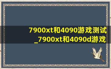 7900xt和4090游戏测试_7900xt和4090d游戏性能