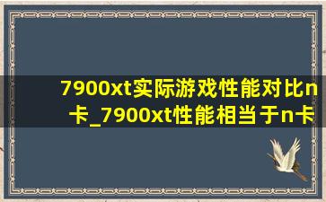 7900xt实际游戏性能对比n卡_7900xt性能相当于n卡什么级别