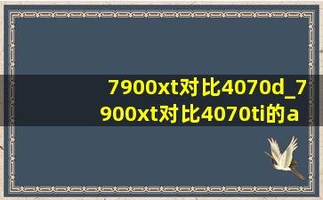 7900xt对比4070d_7900xt对比4070ti的ai算力