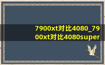 7900xt对比4080_7900xt对比4080super