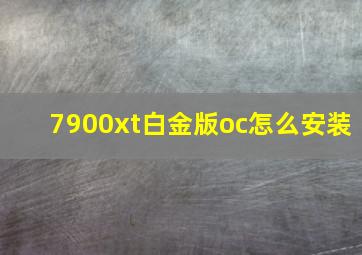 7900xt白金版oc怎么安装