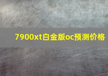 7900xt白金版oc预测价格