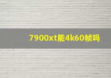 7900xt能4k60帧吗