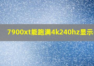 7900xt能跑满4k240hz显示器吗