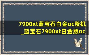 7900xt蓝宝石白金oc整机_蓝宝石7900xt白金版oc