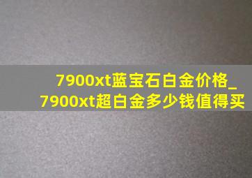 7900xt蓝宝石白金价格_7900xt超白金多少钱值得买