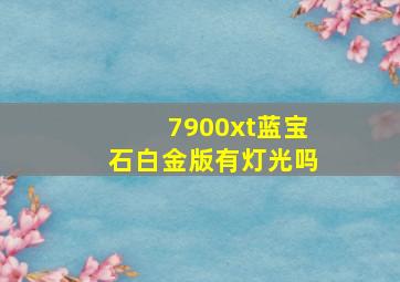 7900xt蓝宝石白金版有灯光吗