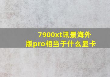 7900xt讯景海外版pro相当于什么显卡