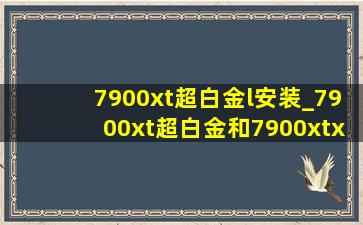 7900xt超白金l安装_7900xt超白金和7900xtx