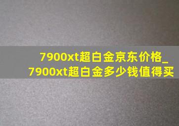 7900xt超白金京东价格_7900xt超白金多少钱值得买