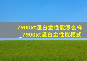 7900xt超白金性能怎么样_7900xt超白金性能模式