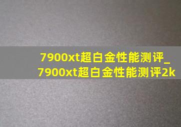 7900xt超白金性能测评_7900xt超白金性能测评2k