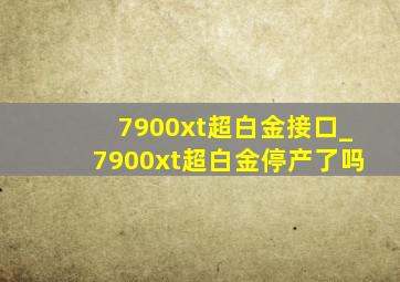 7900xt超白金接口_7900xt超白金停产了吗