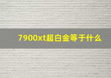 7900xt超白金等于什么