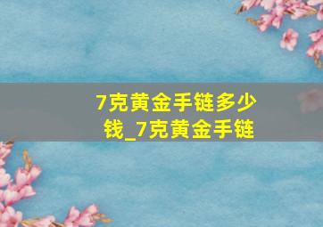 7克黄金手链多少钱_7克黄金手链