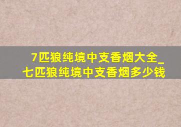 7匹狼纯境中支香烟大全_七匹狼纯境中支香烟多少钱