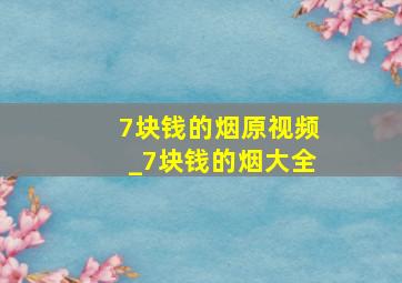 7块钱的烟原视频_7块钱的烟大全