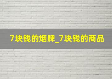 7块钱的烟牌_7块钱的商品