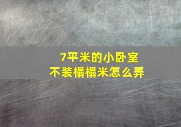 7平米的小卧室不装榻榻米怎么弄