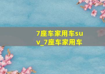 7座车家用车suv_7座车家用车