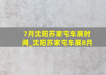 7月沈阳苏家屯车展时间_沈阳苏家屯车展8月