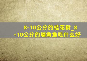 8-10公分的桂花树_8-10公分的塘角鱼吃什么好