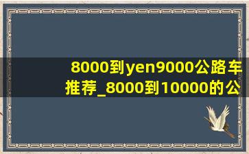 8000到¥9000公路车推荐_8000到10000的公路车推荐