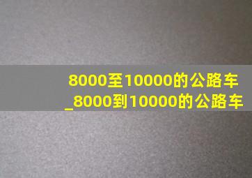 8000至10000的公路车_8000到10000的公路车