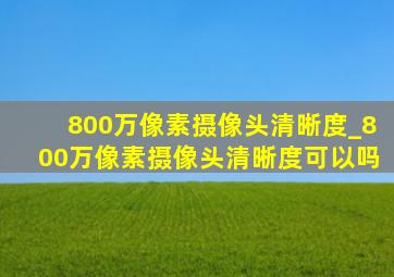 800万像素摄像头清晰度_800万像素摄像头清晰度可以吗