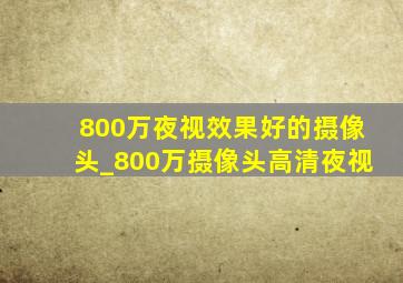 800万夜视效果好的摄像头_800万摄像头高清夜视