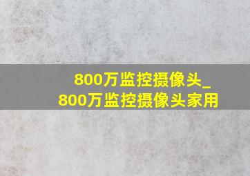 800万监控摄像头_800万监控摄像头家用