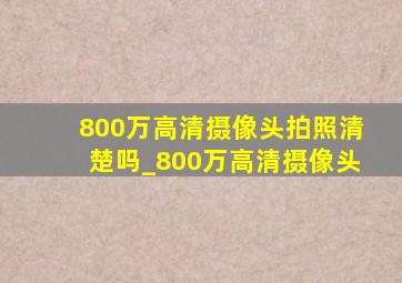 800万高清摄像头拍照清楚吗_800万高清摄像头