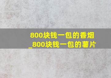 800块钱一包的香烟_800块钱一包的薯片