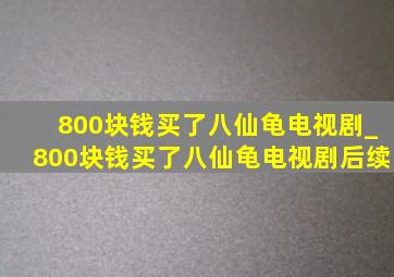 800块钱买了八仙龟电视剧_800块钱买了八仙龟电视剧后续