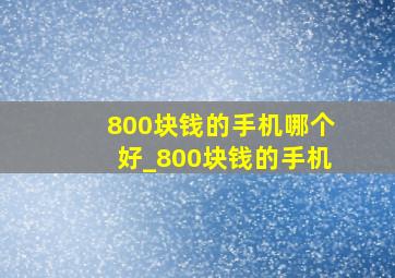 800块钱的手机哪个好_800块钱的手机