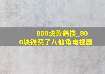 800块黄鹤楼_800块钱买了八仙龟电视剧