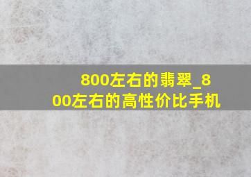 800左右的翡翠_800左右的高性价比手机